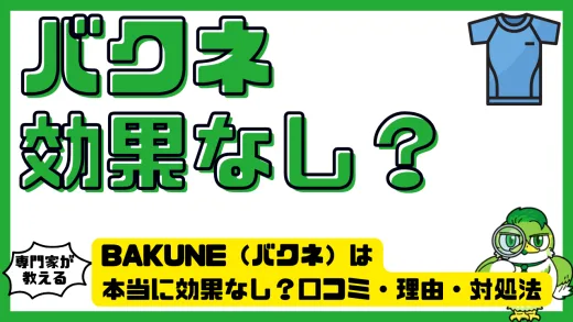 BAKUNE（バクネ）は本当に効果なし？口コミ・理由・対処法まで徹底検証