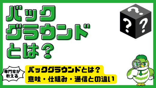 バックグラウンドとは？意味・仕組み・通信との違いを初心者向けにやさしく解説！