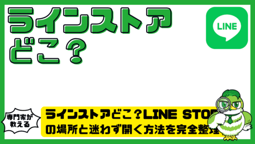 ラインストアどこ？LINE STORE（ラインストア）の場所と迷わず開く方法を完全整理！