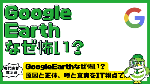 GoogleEarth（グーグルアース）はなぜ怖い？原因と正体。噂と真実をIT視点で解説