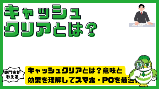 キャッシュクリアとは？意味と効果を理解してスマホ・PCを最適化する方法