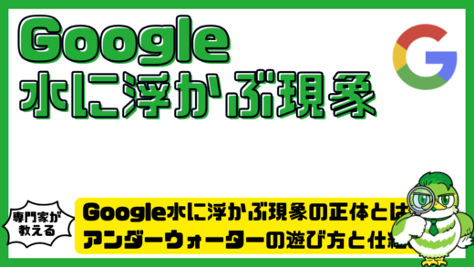 Google水に浮かぶ現象の正体とは？アンダーウォーターの遊び方と仕組みを徹底解説
