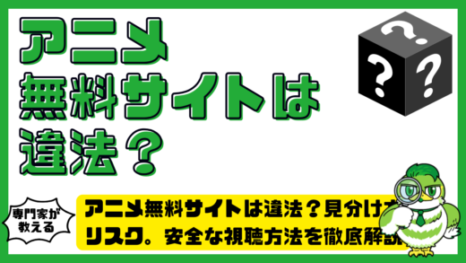 アニメ無料サイトは違法？見分け方。リスク。安全な視聴方法を徹底解説