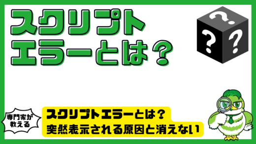 スクリプトエラーとは？突然表示される原因と消えないときの直し方を解説