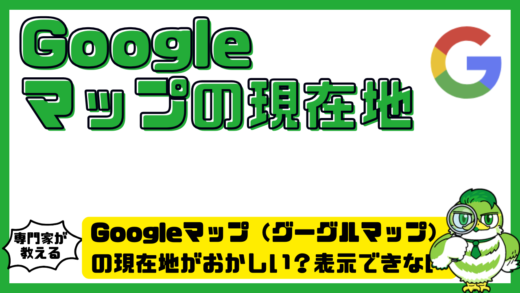 Googleマップ（グーグルマップ）の現在地がおかしい？表示できない原因と正しい設定方法を解説