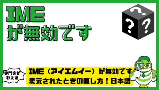 IME（アイエムイー）が無効ですと表示されたときの直し方！日本語入力できない原因と対処法