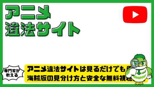 アニメ違法サイトは見るだけでも危険？海賊版の見分け方と安全な無料視聴方法