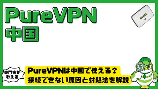 PureVPN（ピュアVPN）は中国で使える？接続できない原因と対処法を解説